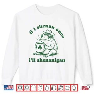 Sweatshirt Frog If I Shenan Once Ill Shenanigan Funny Shenanigans Tee Shirt