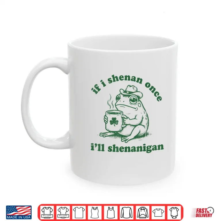 Mug Frog If I Shenan Once Ill Shenanigan Funny Shenanigans Tee Shirt