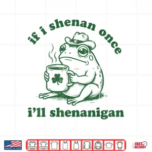Design Frog If I Shenan Once Ill Shenanigan Funny Shenanigans Tee Shirt