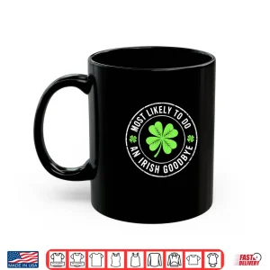 Mug Most Likely to Do an Irish Goodbye st. Patrick Shirt