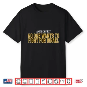 America First No One Wants To Fight For Israel Shirt