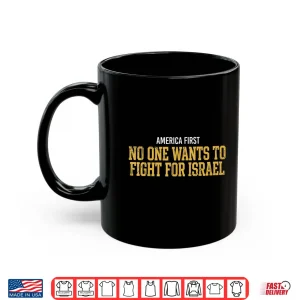 Mug America First No One Wants to Fight for Israel Shirt