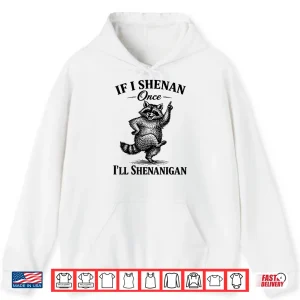 Hoodie If I Shenan Once Ill Shenanigan Patricks Day Raccoon Shirt