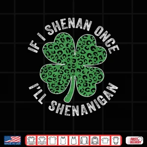 Design Leopard Shamrock Patricks If I Shenan Once Ill Shenanigan Shirt