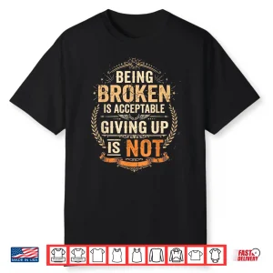 Being Broken Is Acceptable Giving Up Is Not Motivational Shirt