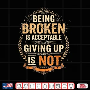 Design Being Broken is Acceptable Giving Up is Not Motivational Shirt