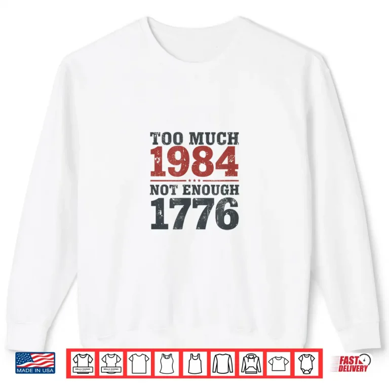 Sweatshirt Too Much 1984 Not Enough 1776 Shirt