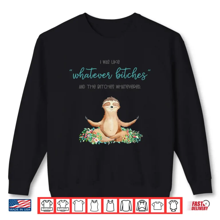 Sweatshirt I Was Like Whatever Bitches And The Bitches Funny Sloth Yoga Shirt