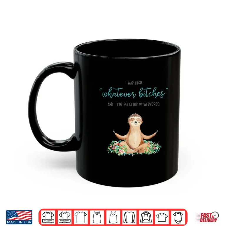 Mug I Was Like Whatever Bitches And The Bitches Funny Sloth Yoga Shirt