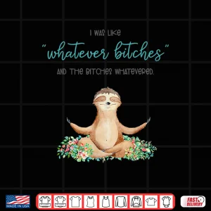 Design I Was Like Whatever Bitches And The Bitches Funny Sloth Yoga Shirt