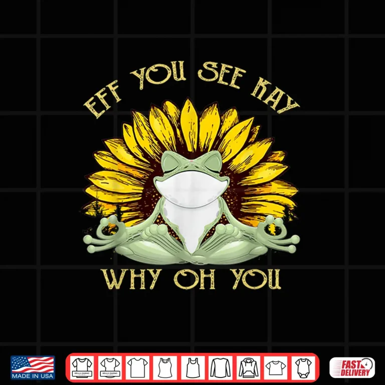 Design Eff You See Kay Why Oh You Funny Sunflower Frog Yoga Lover Shirt