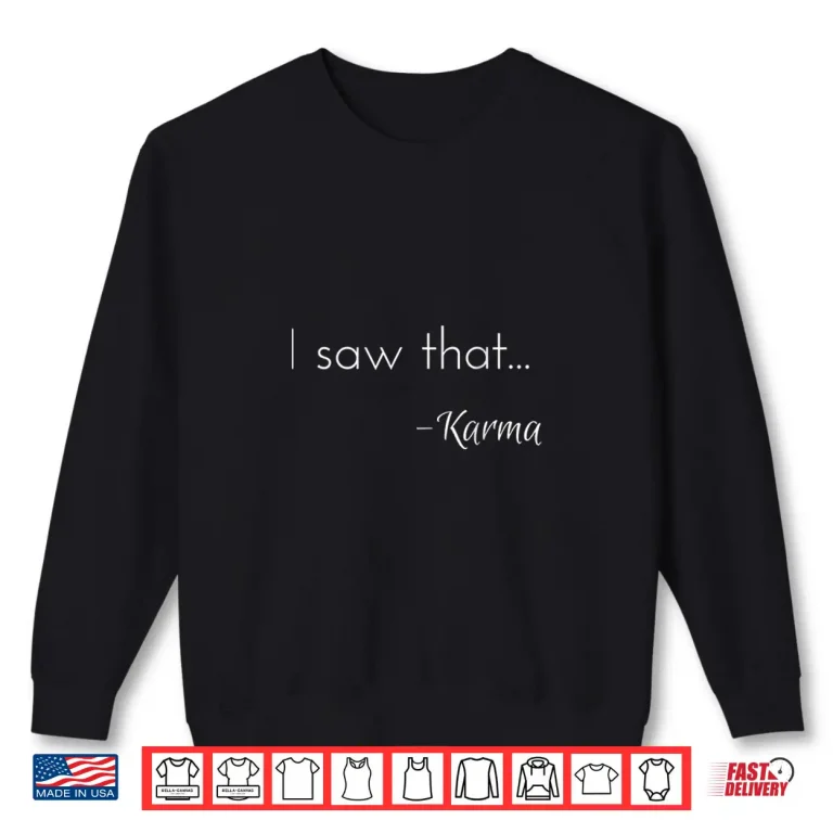 Sweatshirt I saw that. Karma Shirt