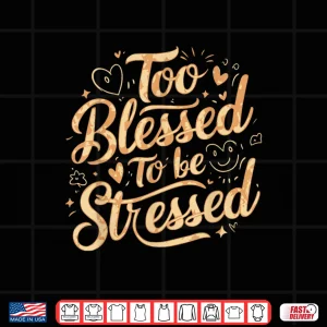 Design Too Blessed To Be Stressed Shirt