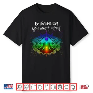 Chakra Meditation Be The Energy You Want To Attract Shirt