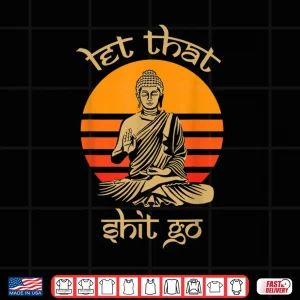 Design Let That Shit Go Vintage Buddhism Lover Gift Idea Buddha Shirt
