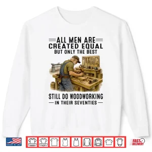 Sweatshirt All Men are Created Equal But Woodworking in Their Seventies Shirt
