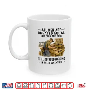 Mug All Men are Created Equal But Woodworking in Their Seventies Shirt