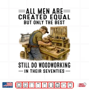 Design All Men are Created Equal But Woodworking in Their Seventies Shirt