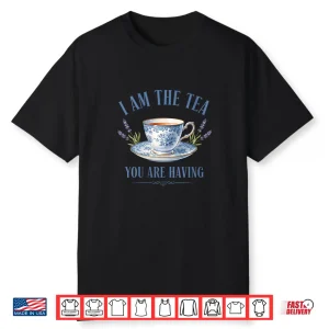 I Am The Tea You Are Having Main Character Energy Shirt