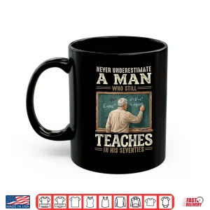 Mug Never Underestimate Man Who Still Teaches in His Seventies Shirt