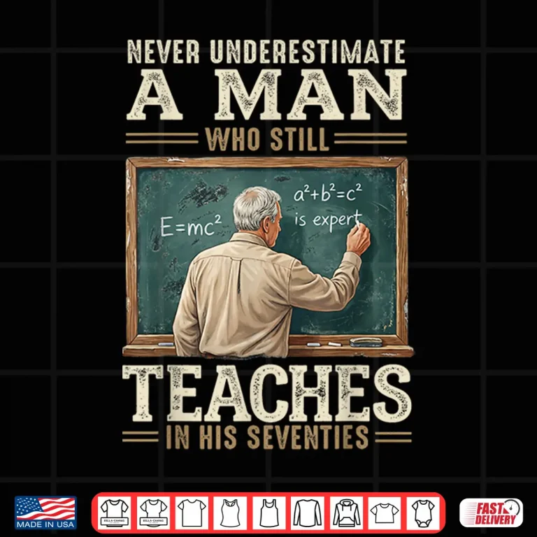 Design Never Underestimate Man Who Still Teaches in His Seventies Shirt