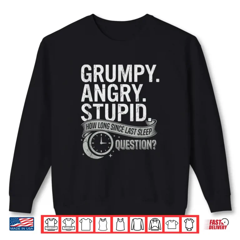 Sweatshirt Grumpy Angry Stupid How Long Since Last Sleep Question Shirt