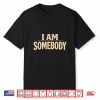 I Am Somebody Civil Rights Empowerment Black History Message Shirt