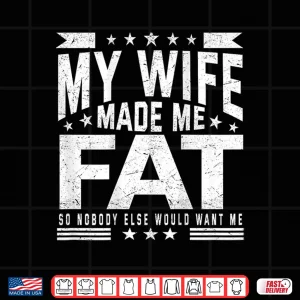 Design My Wife Made Me Fat So Nobody Else Would Want Me Shirt