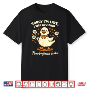 Sorry Im Late I Was Avoiding Non Preferred Tasks Silly Goose Shirt
