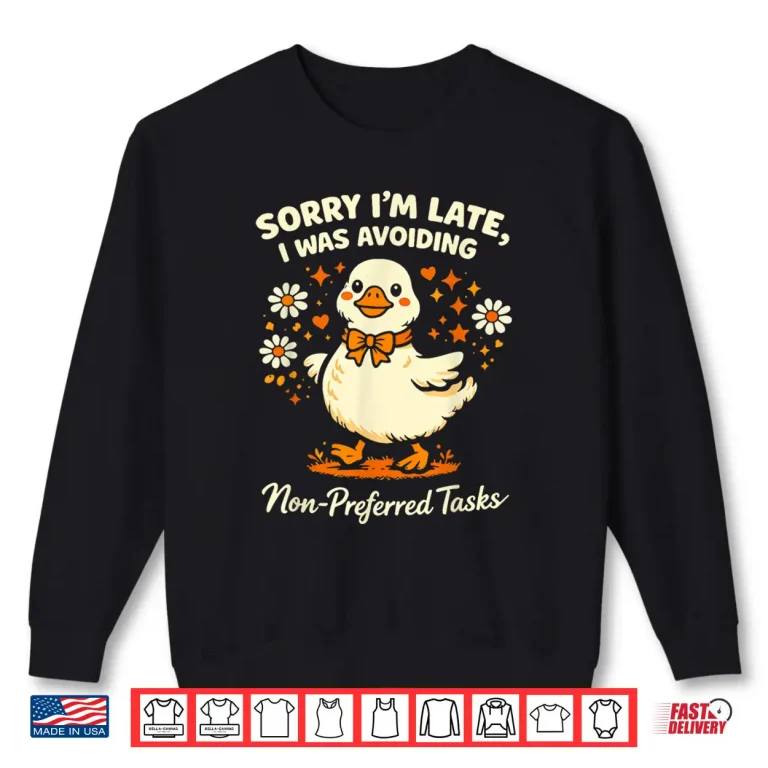 Sweatshirt Sorry Im Late I was Avoiding Non Preferred Tasks Silly Goose Shirt