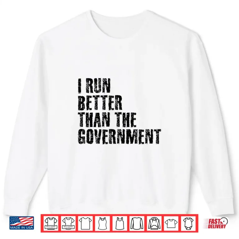Sweatshirt I RUN BETTER THAN THE GOVERNMENT Shirt Funny Runner Gift