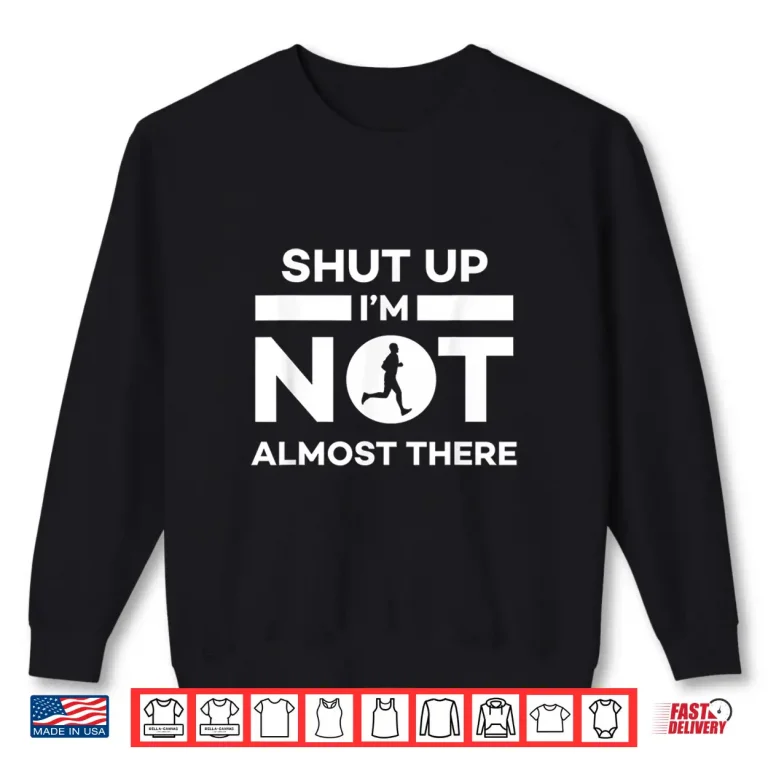 Sweatshirt Shut Up Im Not Almost There Running Shirt