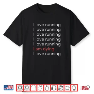 I Love Running I Am Dying Funny Running Marathon Shirt