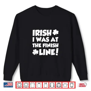 Sweatshirt Irish I Was At The Finish Funny Running St Patricks Race Shirt