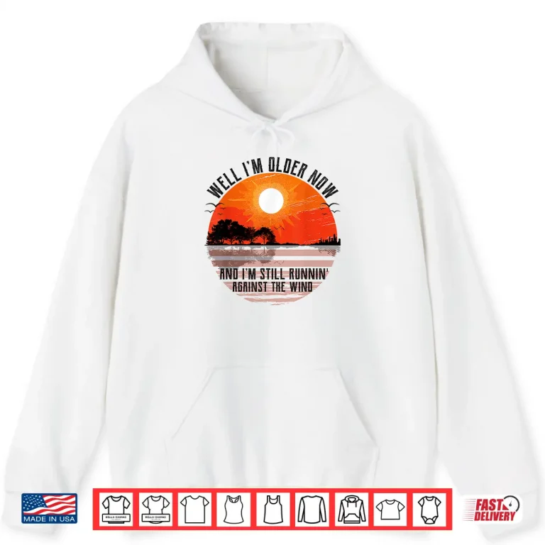 Hoodie Well Im Older Now But Im Still Running Against The Wind Shirt