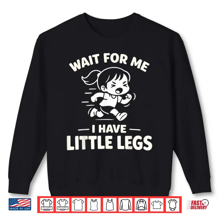 Sweatshirt Wait for Me I Have Little Legs Funny Kids Running Humor Shirt