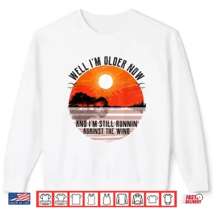 Sweatshirt Well Im Older Now But Im Still Running Against The Wind Shirt