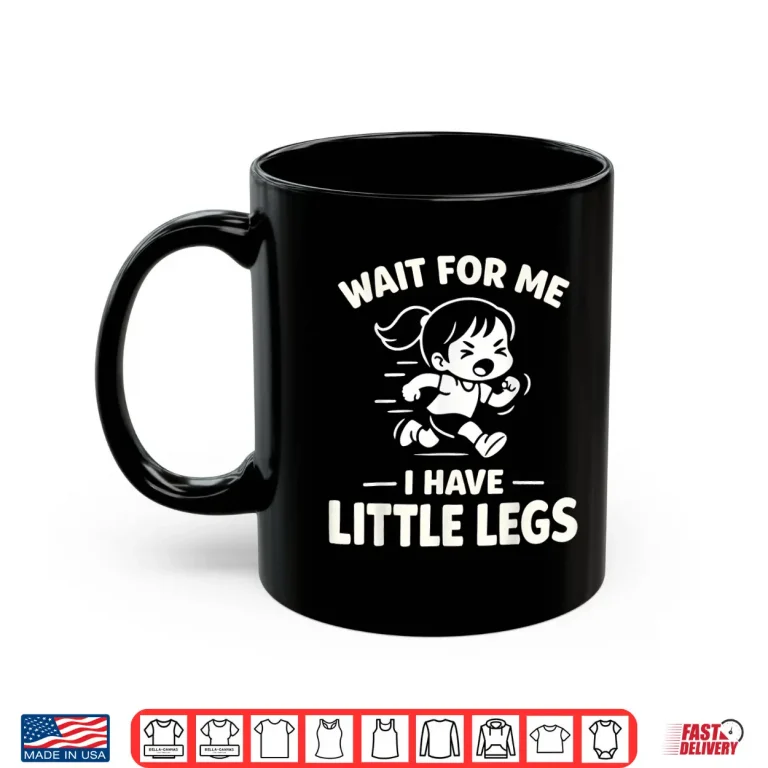 Mug Wait for Me I Have Little Legs Funny Kids Running Humor Shirt