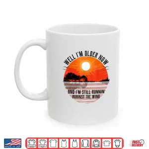 Mug Well Im Older Now But Im Still Running Against The Wind Shirt