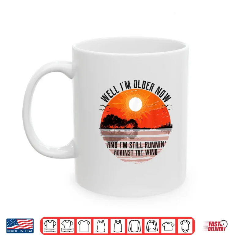 Mug Well Im Older Now But Im Still Running Against The Wind Shirt