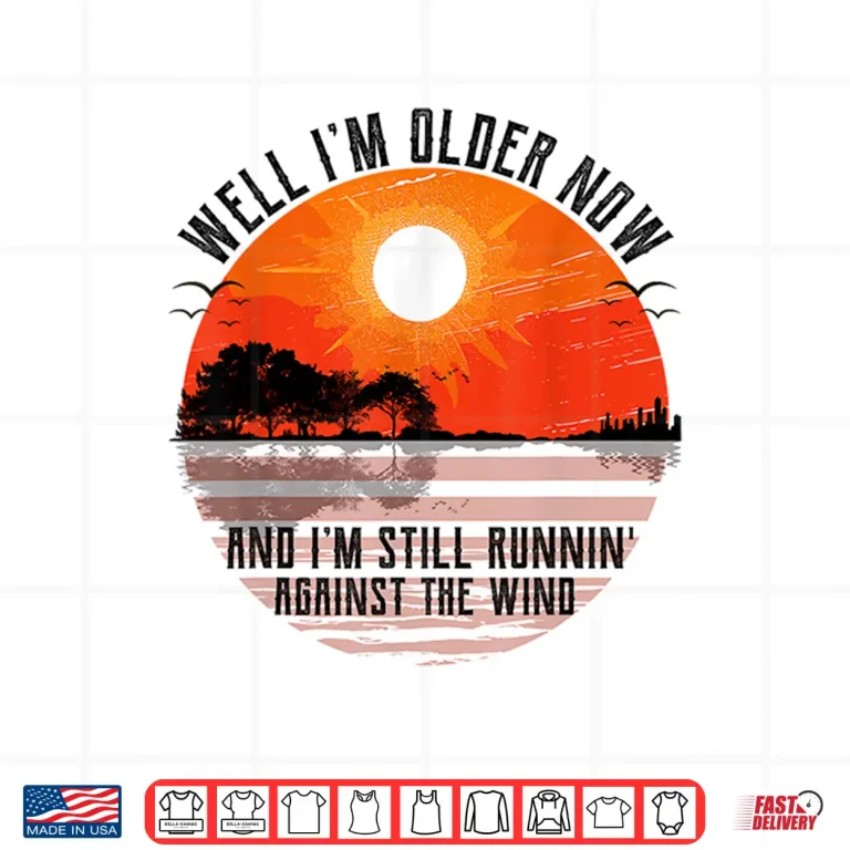 Design Well Im Older Now But Im Still Running Against The Wind Shirt