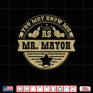 Design You May Know Me As Mr. Mayor Shirt