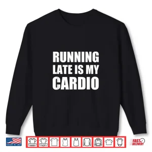 Sweatshirt Running Late Is My Cardio T Shirt Funny Exercise T Shirt