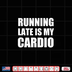 Design Running Late Is My Cardio T Shirt Funny Exercise T Shirt