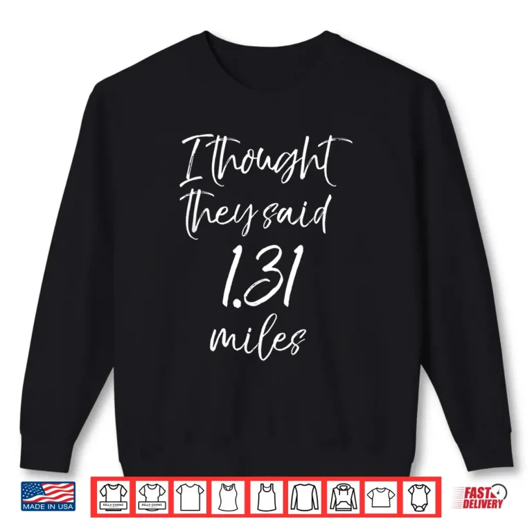 Sweatshirt Funny Half Marathon Quote I Thought they Said 1.31 Miles Shirt