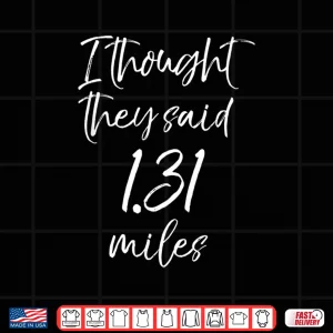 Design Funny Half Marathon Quote I Thought they Said 1.31 Miles Shirt
