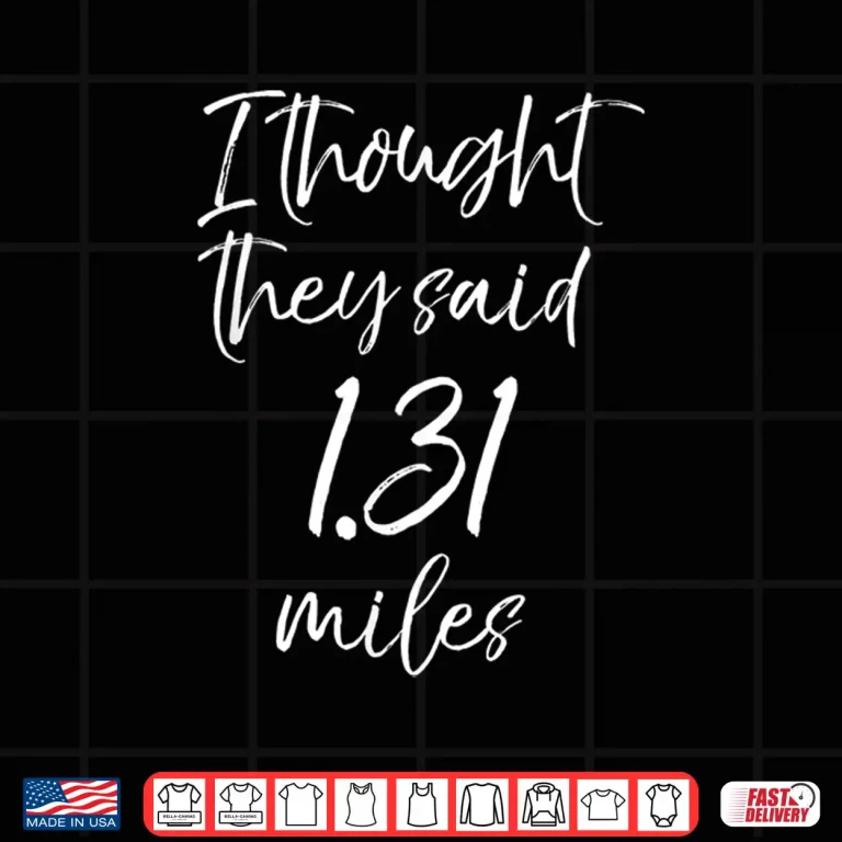 Design Funny Half Marathon Quote I Thought they Said 1.31 Miles Shirt