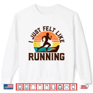 Sweatshirt I Just Felt Like Running Track And Field Gifts Marathon Shirt