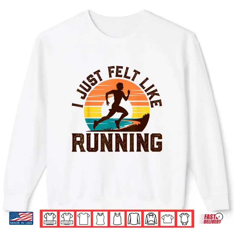 Sweatshirt I Just Felt Like Running Track And Field Gifts Marathon Shirt
