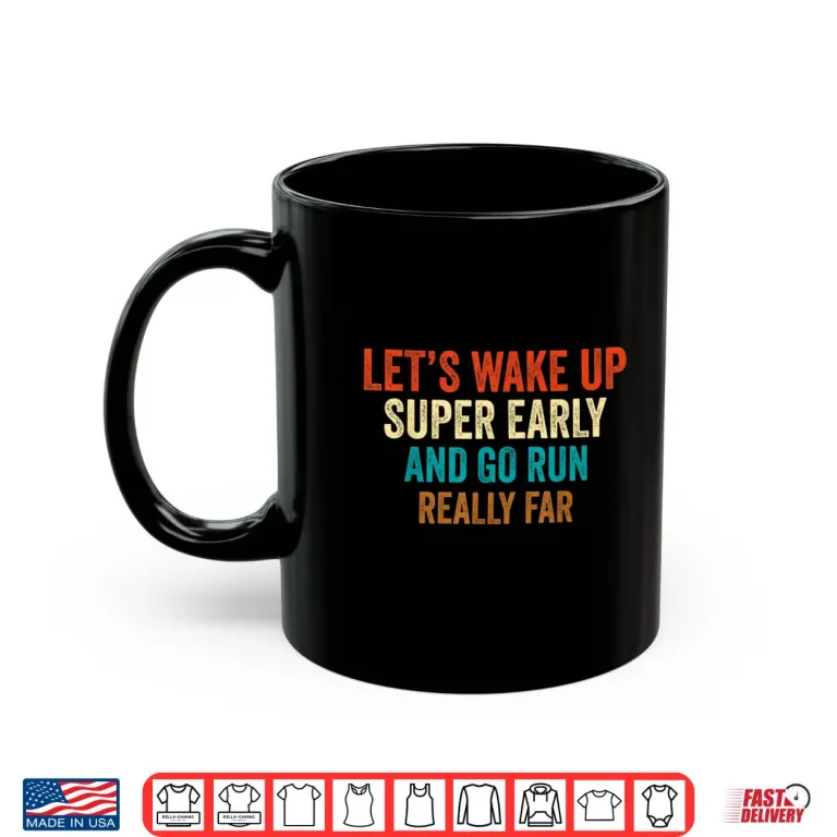 Mug Lets Wake Up Super Early And Go Run Really Far Marathon Jog Shirt